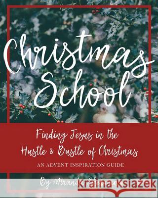 Christmas School: Finding Jesus in the Hustle & Bustle of Christmas--An Advent Inspiration Guide Miranda Sherman 9781976351303 Createspace Independent Publishing Platform - książka