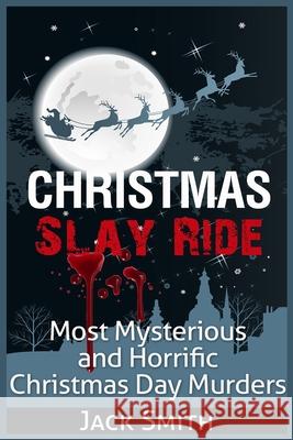 Christmas Slay Ride: Most Mysterious and Horrific Christmas Day Murders Jack Smith 9781511402095 Createspace - książka