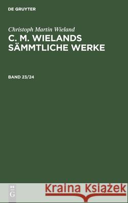 Christoph Martin Wieland: C. M. Wielands Sämmtliche Werke. Band 23/24 Christoph Martin Wieland, No Contributor 9783112365298 De Gruyter - książka