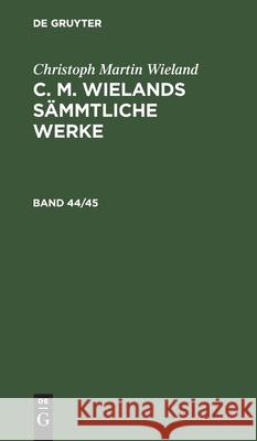 Christoph Martin Wieland: C. M. Wielands Sämmtliche Werke. Band 44/45 Wieland, Christoph Martin 9783112465233 de Gruyter - książka