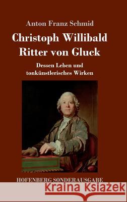 Christoph Willibald Ritter von Gluck: Dessen Leben und tonkünstlerisches Wirken Anton Franz Schmid 9783743727670 Hofenberg - książka