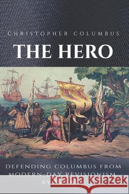 Christopher Columbus The Hero: Defending Columbus From Modern Day Revisionism Rafael 9781548738129 Createspace Independent Publishing Platform - książka