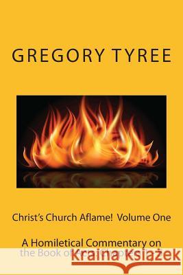 Christ's Church Aflame!: A Homiletical Commentary on the Book of Acts: Volume One (Chapters 1 - 5) Gregory Tyre 9781497322936 Createspace - książka
