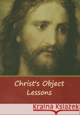 Christ's Object Lessons Ellen G White 9781644390771 Indoeuropeanpublishing.com - książka