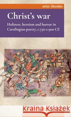 Christ's War: Holiness, Heroism and Horror in Carolingian Poetry, C.730-C.900 CE Dr Matthew Bryan Gillis 9781526193780 Manchester University Press - książka