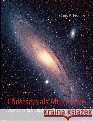 Christsein als Alternative: Über Selbstfindung durch Glauben Fischer, Klaus P. 9783981419528 Books on Demand - książka