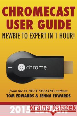 Chromecast User Guide - Newbie to Expert in 1 Hour! Tom Edwards Jenna Edwards 9781499304701 Createspace - książka