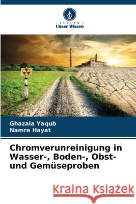Chromverunreinigung in Wasser-, Boden-, Obst- und Gemüseproben Yaqub, Ghazala, Hayat, Namra 9786209048210 Verlag Unser Wissen - książka