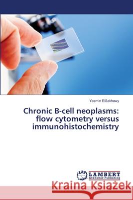 Chronic B-cell neoplasms: flow cytometry versus immunohistochemistry Yasmin Elsakhawy 9783659484698 LAP Lambert Academic Publishing - książka