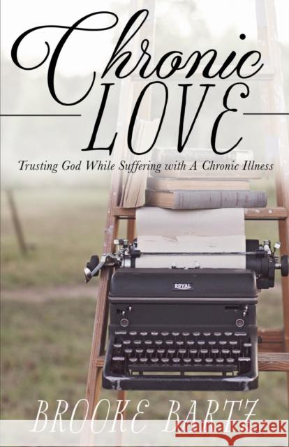 Chronic Love: Trusting God While Suffering with A Chronic Illness Brooke Bartz 9781620209240 Emerald House Group - książka