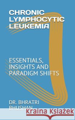 Chronic Lymphocytic Leukemia: Essentials, Insights and Paradigm Shifts Bhratri Bhushan 9781089095729 Independently Published - książka