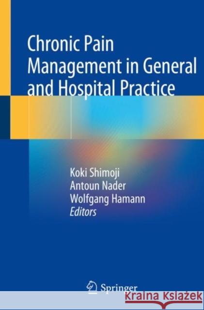 Chronic Pain Management in General and Hospital Practice Koki Shimoji Antoun Nader Wolfgang Hamann 9789811529351 Springer - książka