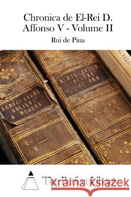 Chronica de El-Rei D. Affonso V - Volume II Rui De Pina The Perfect Library 9781512366266 Createspace - książka