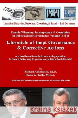 Chronicle of Inept Governance & Corrective Actions: A school board from hell causes a big question: Is there a better way to govern our public school Brian W. Kelly Richard A. Holodick 9781951562410 Lets Go Publish! - książka