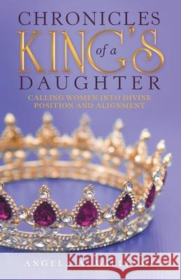 Chronicles of a King's Daughter: Calling Women into Divine Position and Alignment Angela A Williams 9781973691983 WestBow Press - książka