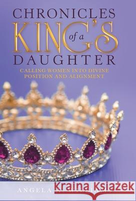 Chronicles of a King's Daughter: Calling Women into Divine Position and Alignment Angela A Williams 9781973691990 WestBow Press - książka