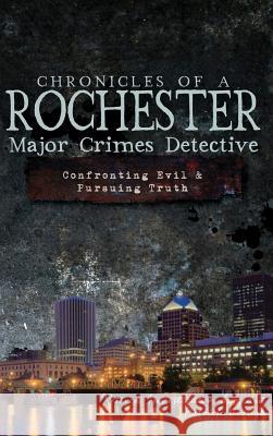 Chronicles of a Rochester Major Crimes Detective: Confronting Evil & Pursuing Truth Patrick Crough 9781540230669 History Press Library Editions - książka