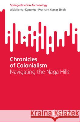 Chronicles of Colonialism: Navigating the Naga Hills Alok Kumar Kanungo Prashant Singh 9789819723058 Springer - książka