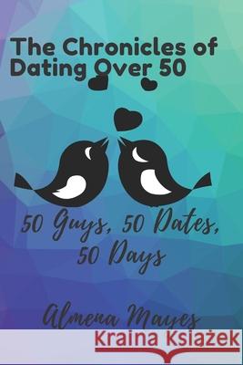 Chronicles Of Dating Over 50: 50 dates, 50 Guys, 50 days Almena Mayes 9781727510461 Createspace Independent Publishing Platform - książka