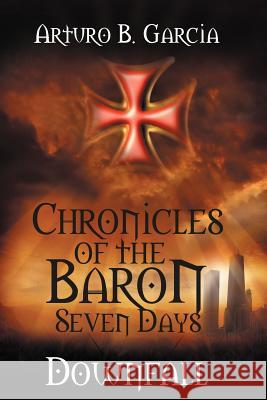 Chronicles of the Baron: Seven Days: Downfall Garcia, Arturo B. 9781479706716 Xlibris Corporation - książka