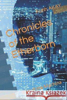Chronicles of the Etherborn: Rise of the Machina Fatih Akay   9798387107351 Independently Published - książka