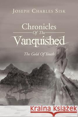 Chronicles of the Vanquished: The Gold of Youth: The Gold of Youth Sisk, Joseph Charles 9781469187082 Xlibris Corporation - książka