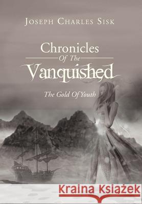 Chronicles of the Vanquished: The Gold of Youth: The Gold of Youth Sisk, Joseph Charles 9781469187099 Xlibris Corporation - książka