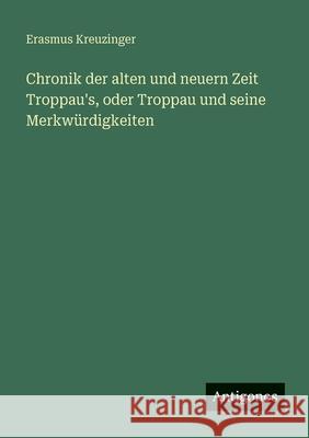 Chronik der alten und neuern Zeit Troppau's, oder Troppau und seine Merkw?rdigkeiten Erasmus Kreuzinger 9783388473932 Antigonos Verlag - książka