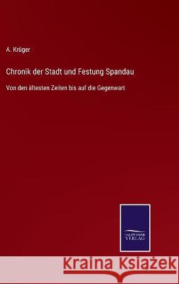 Chronik der Stadt und Festung Spandau: Von den ältesten Zeiten bis auf die Gegenwart A Krüger 9783752540314 Salzwasser-Verlag Gmbh - książka