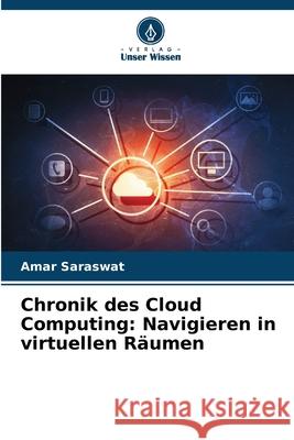 Chronik des Cloud Computing: Navigieren in virtuellen R?umen Amar Saraswat 9786207944347 Verlag Unser Wissen - książka