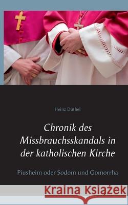 Chronik des Missbrauchsskandals in der katholischen Kirche: Piusheim oder Sodom und Gomorrha Heinz Duthel 9783751917094 Books on Demand - książka