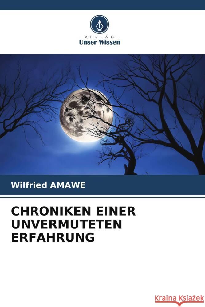 CHRONIKEN EINER UNVERMUTETEN ERFAHRUNG AMAWE, Wilfried 9786206499602 Verlag Unser Wissen - książka