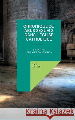 Chronique du abus sexuels dans l'Église catholique romaine: J´accuse! Sodom et Gonorrhea. Heinz Duthel 9783754397091 Books on Demand - książka