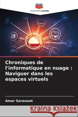 Chroniques de l'informatique en nuage: Naviguer dans les espaces virtuels Amar Saraswat 9786207944316 Editions Notre Savoir - książka