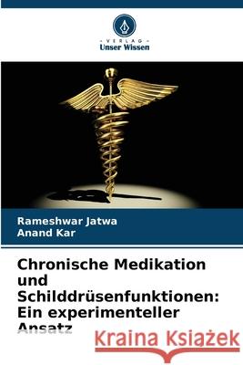 Chronische Medikation und Schilddrüsenfunktionen: Ein experimenteller Ansatz Jatwa, Rameshwar, Kar, Anand 9786208671983 Verlag Unser Wissen - książka