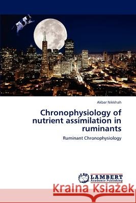 Chronophysiology of Nutrient Assimilation in Ruminants Akbar Nikkhah   9783847328193 LAP Lambert Academic Publishing AG & Co KG - książka