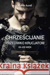 Chrześcijanie przeciwko krucjatom XII-XIII wiek Martin Aurell 9788366625754 Astra - książka