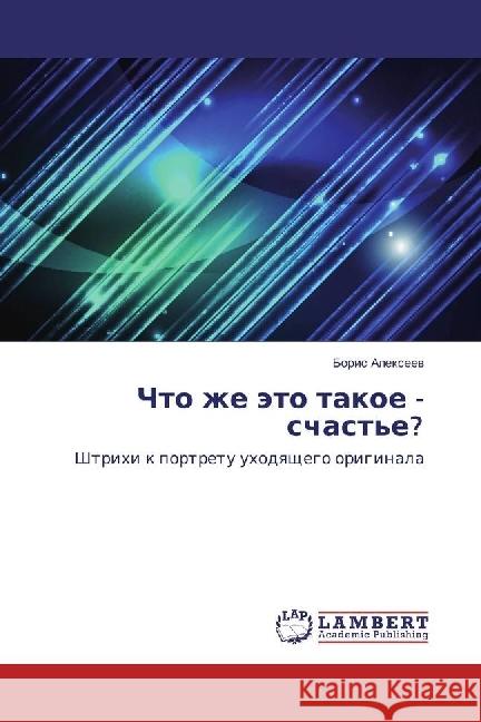 Chto zhe jeto takoe - schast'e? : Shtrihi k portretu uhodyashhego originala Alexeev, Boris 9786202017572 LAP Lambert Academic Publishing - książka