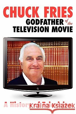 Chuck Fries Godfather of the Television Movie: A History of Television Charles W. Fries Chuck Fries 9781439259887 Booksurge Publishing - książka