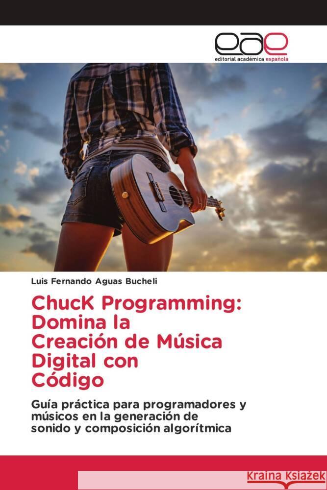 ChucK Programming: Domina la Creaci?n de M?sica Digital con C?digo Luis Fernando Agua 9786200035448 Editorial Academica Espanola - książka