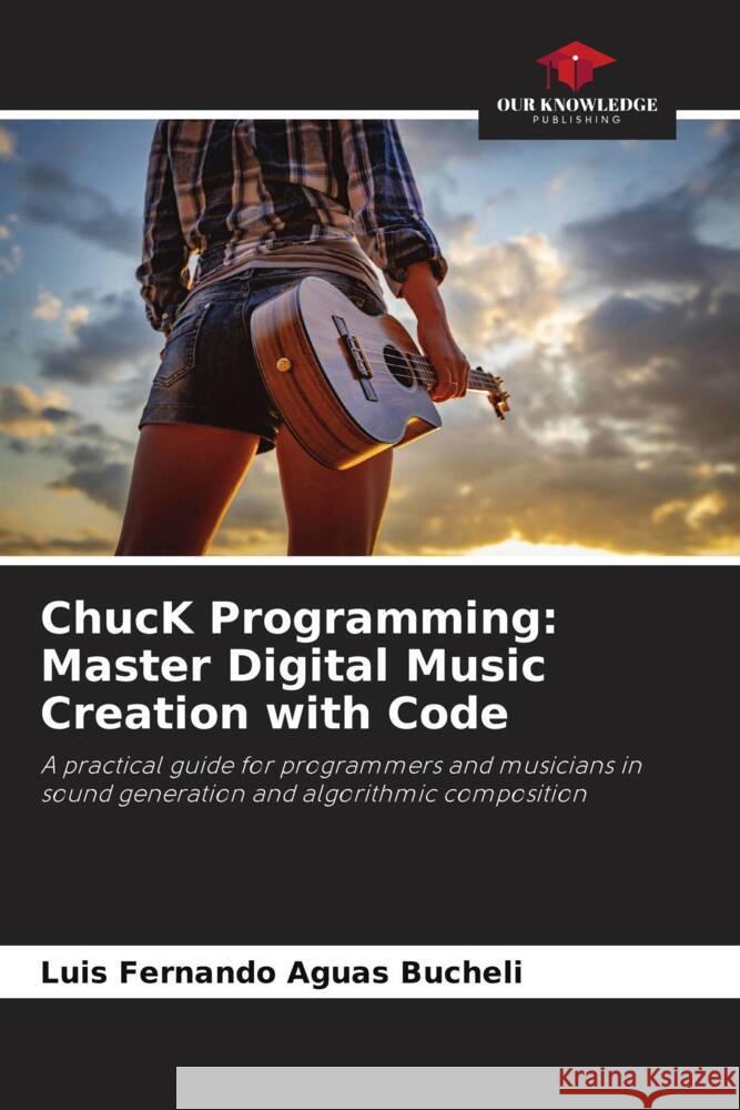 ChucK Programming: Master Digital Music Creation with Code Aguas Bucheli, Luis Fernando 9786206804956 Our Knowledge Publishing - książka