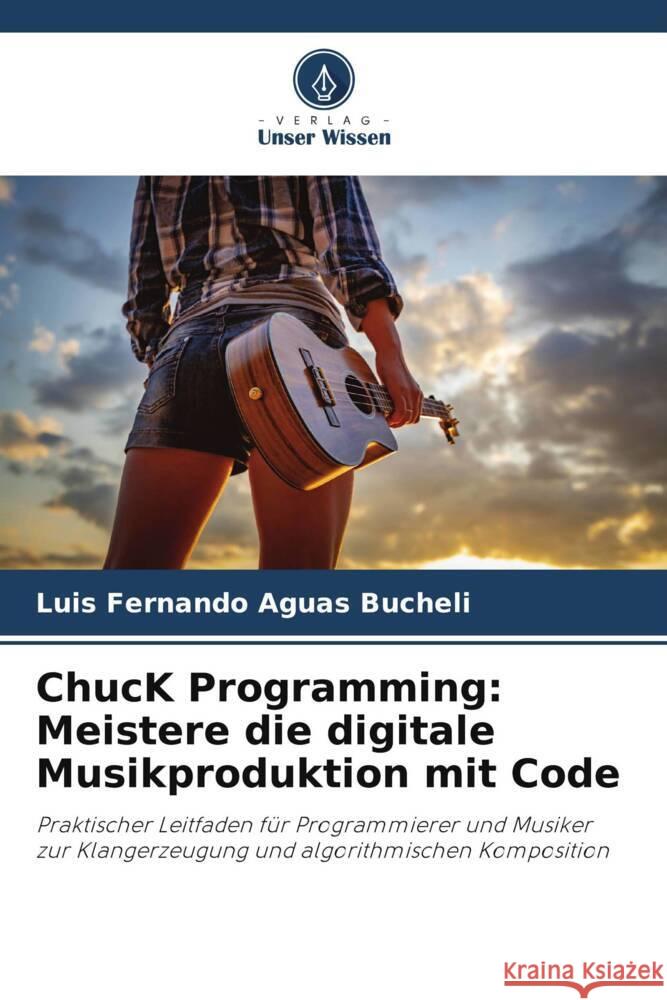 ChucK Programming: Meistere die digitale Musikproduktion mit Code Aguas Bucheli, Luis Fernando 9786206804949 Verlag Unser Wissen - książka