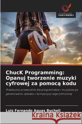 ChucK Programming: Opanuj tworzenie muzyki cyfrowej za pomoca kodu Aguas Bucheli, Luis Fernando 9786206804987 Wydawnictwo Nasza Wiedza - książka