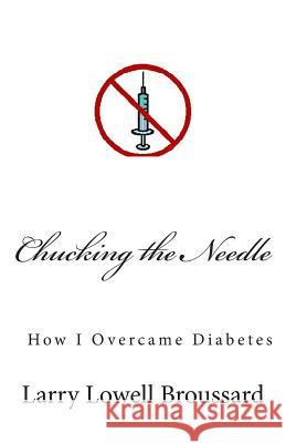 Chucking the Needle: How I Overcame Diabetes Larry Lowell Broussard 9781477425794 Createspace Independent Publishing Platform - książka