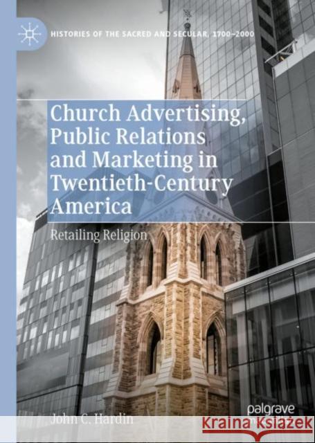 Church Advertising, Public Relations and Marketing in Twentieth-Century America: Retailing Religion John C. Hardin 9783031130434 Palgrave MacMillan - książka
