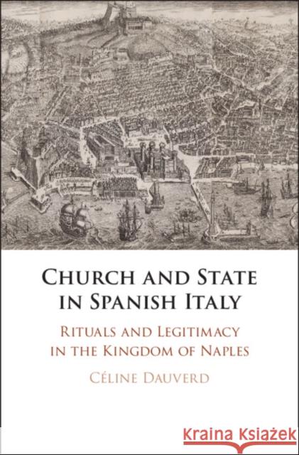 Church and State in Spanish Italy: Rituals and Legitimacy in the Kingdom of Naples Celine Dauverd 9781108489850 Cambridge University Press - książka