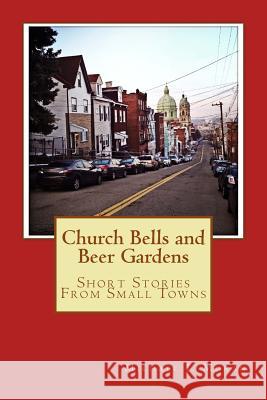 Church Bells and Beer Gardens: Short Stories From Small Towns Moran, Michael J. 9781546353058 Createspace Independent Publishing Platform - książka