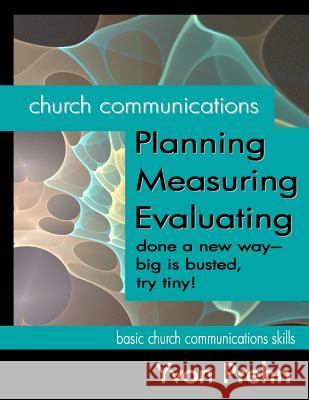 Church Communications Planning, Measuring, Evaluating: done a new way--big is busted, try tiny! Prehn, Yvon 9781463713133 Createspace - książka