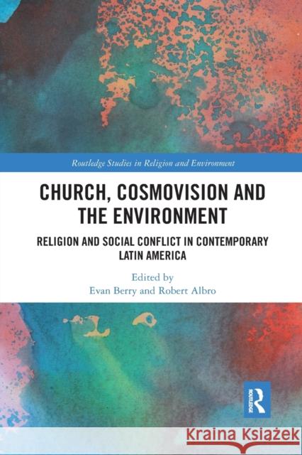 Church, Cosmovision and the Environment: Religion and Social Conflict in Contemporary Latin America Evan Berry Robert Albro 9780367589042 Routledge - książka