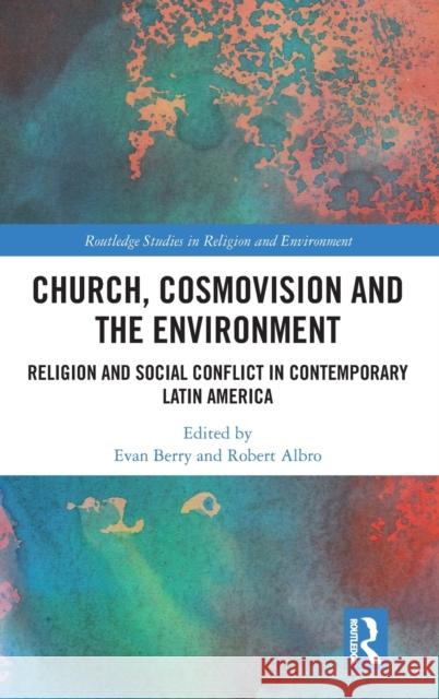 Church, Cosmovision and the Environment: Religion and Social Conflict in Contemporary Latin America Evan Berry Robert Albro 9781138400467 Routledge - książka